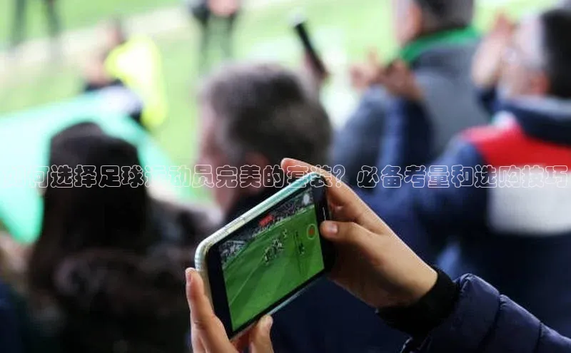 华体育hth官网登录百度游戏开放平台如何选择足球运动员完美的套装？必备考量和选购技巧
