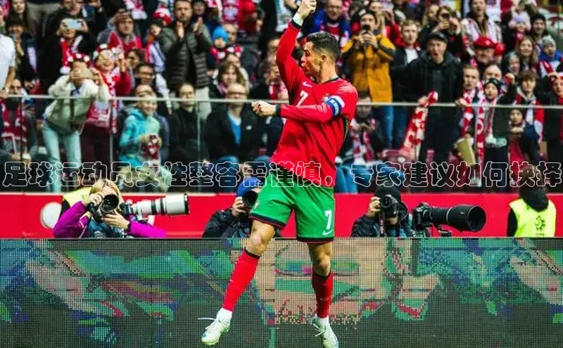 华体会登录最新登录百度安全社区足球运动员女性整容需谨慎，专家建议如何抉择