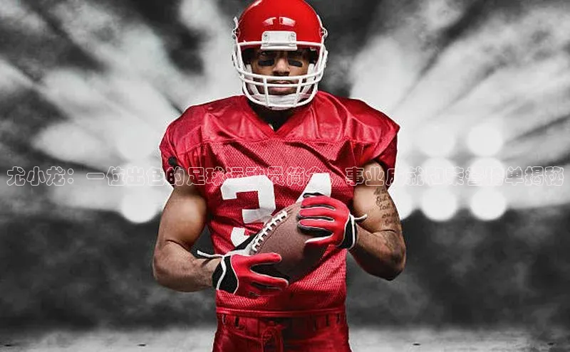 华体育app官网登录入口58同城尤小龙：一位出色的足球运动员简介，事业成就和荣誉榜单揭秘