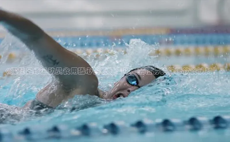 华体会登录最新登录地址百家号《探秘足球运动员食用猪心的视频集锦：颠覆你的健康饮食认知！》