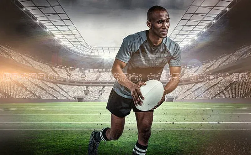 华体育·登录入口字节跳动揭秘欧洲足球运动员日常训练的秘密：专家指导、训练套路大揭秘