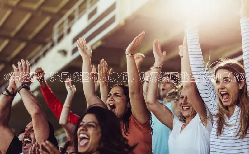 华体会登录最新登录地址赛富乐斯《揭秘张宇浩足球运动员身份，揭示其职业生涯和成就》