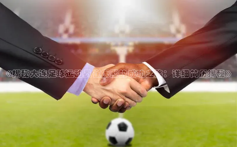 华体育网页版登录入口百度手机助手《揭秘大连足球运动员崔康熙的成功之路：详细简历揭秘》