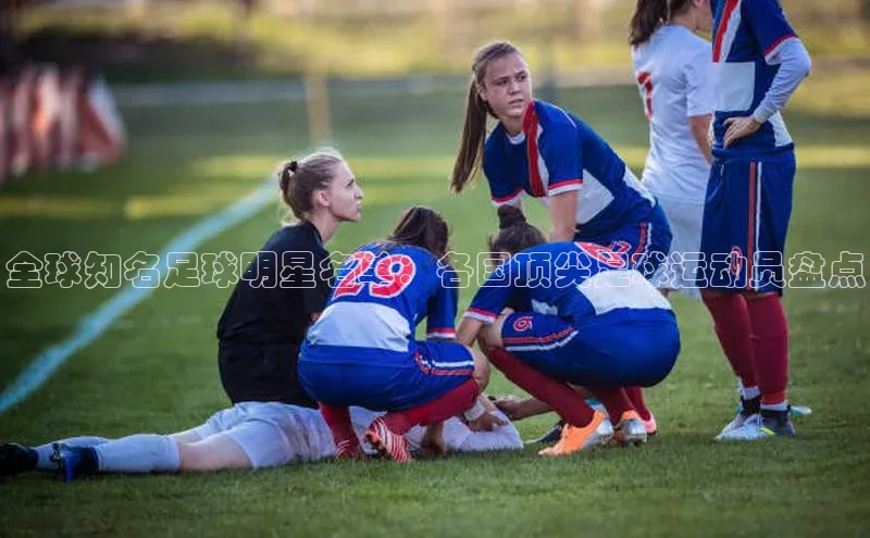 华体会hth最新登录每日互动全球知名足球明星名单：各国顶尖足球运动员盘点