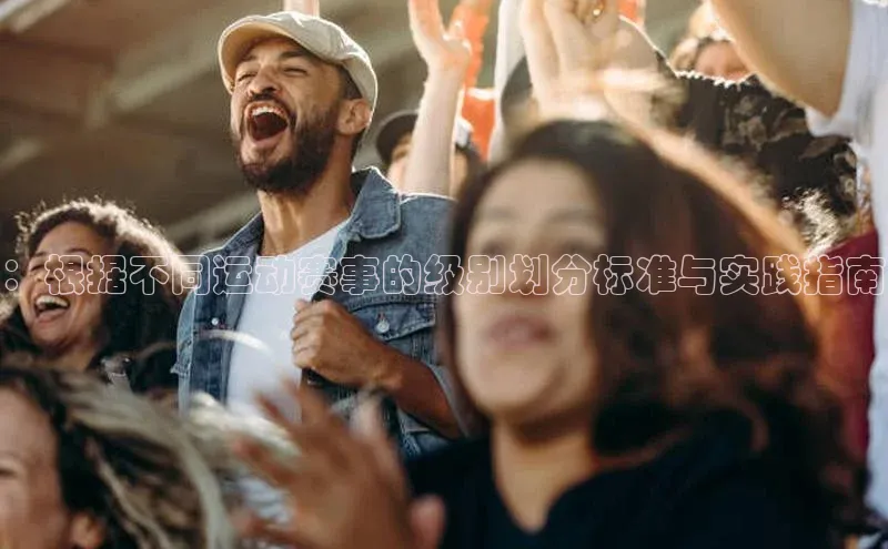 华体育hth最新官网登录慧博云通：根据不同运动赛事的级别划分标准与实践指南