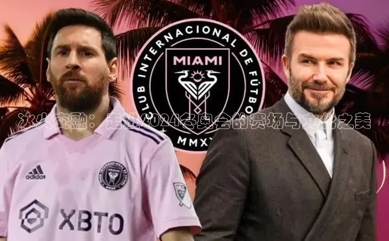 华体会体育hth首页百度社团赞助平台冰火交融：走进2024冬奥会的赛场与文化之美