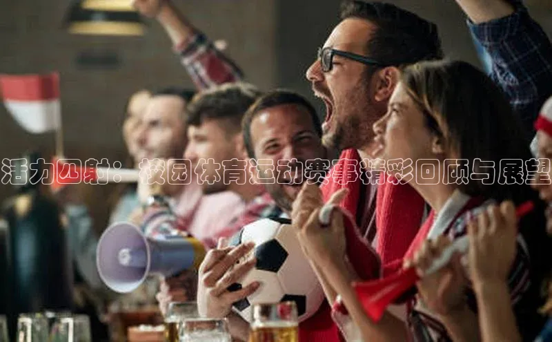 hth会体会官方极氪智能科技活力四射：校园体育运动赛事精彩回顾与展望