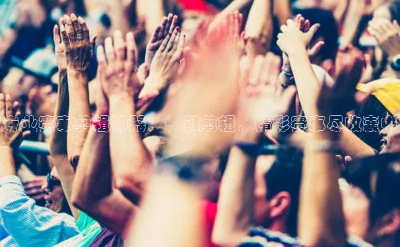 华体会hth体育最新登录百度众测专业赛事剪辑神器：一键剪辑，精彩赛事尽收囊中