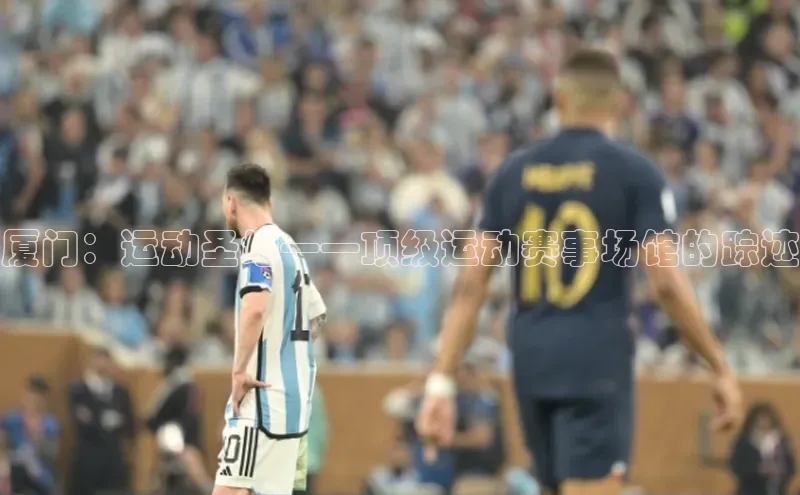 厦门：运动圣地——顶级运动赛事场馆的踪迹