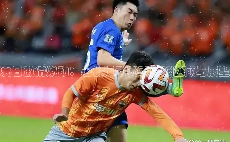 夏日激情燃动：暑假运动赛事精彩回顾与展望