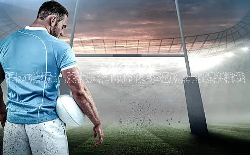 活力赛场：庆祝胜利的时刻-运动赛事致辞精选