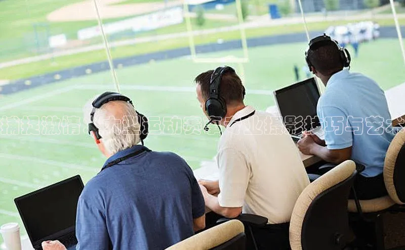 捕捉激情：大型运动赛事专业摄影技巧与艺术