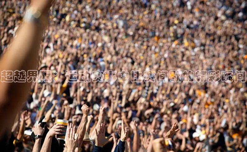 超越界限：运动赛事中比赛间歇的精彩瞬间