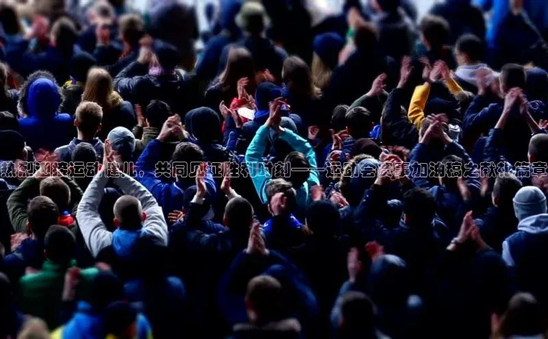 热烈迎接运动健儿，共同见证胜利时刻——运动会赛事加油稿之献礼篇章