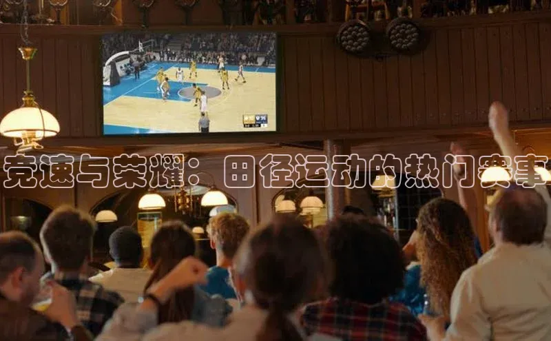 竞速与荣耀：田径运动的热门赛事