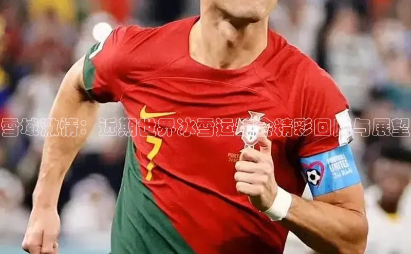 雪域激情：近期世界冰雪运动会精彩回顾与展望