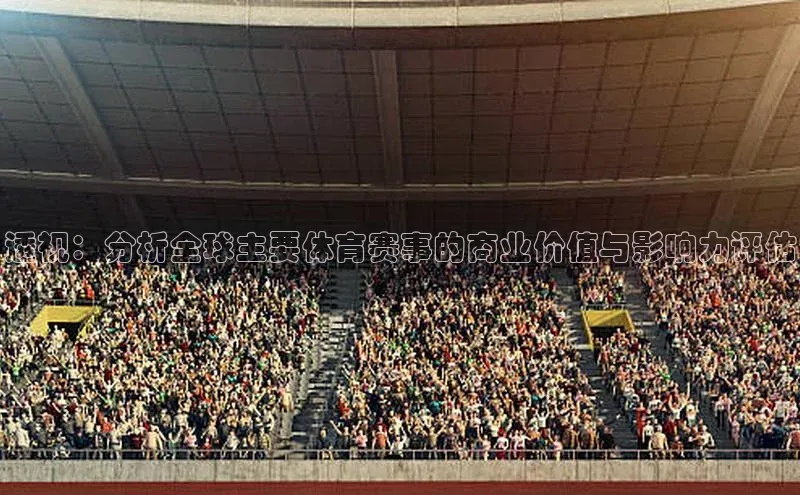 透视：分析全球主要体育赛事的商业价值与影响力评估