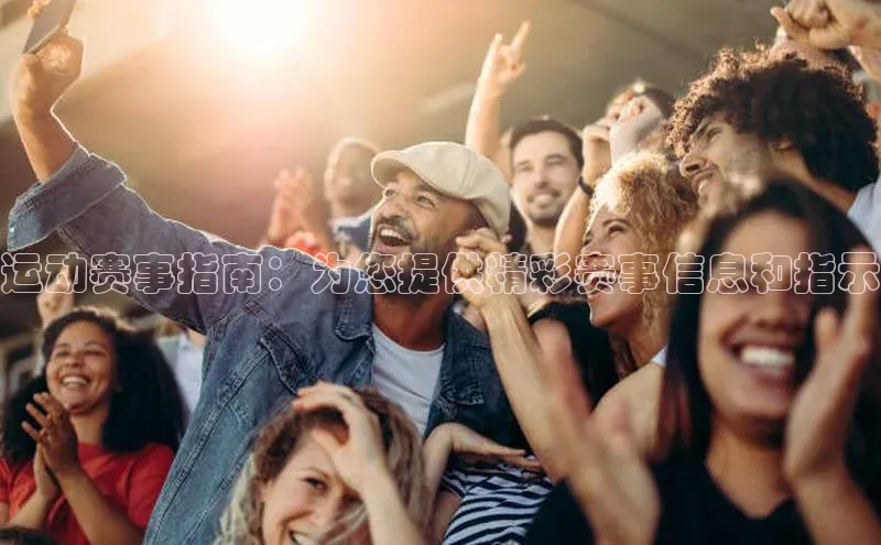 运动赛事指南：为您提供精彩赛事信息和指示