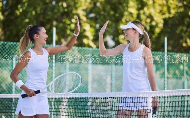 全球体育盛事：探讨超级大比赛对社会与文化的影响