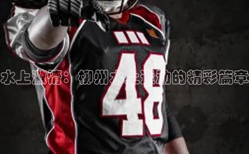 水上激情：柳州水上运动的精彩篇章