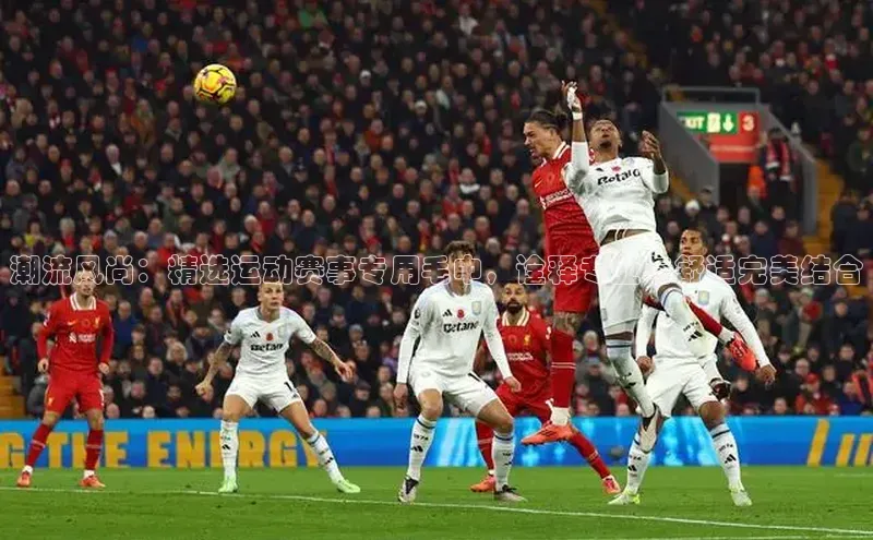 潮流风尚：精选运动赛事专用毛巾，诠释专业与舒适完美结合