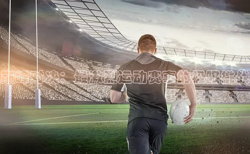 巅峰对决：最激烈运动赛事的极限挑战