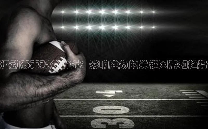 运动赛事观众分析：影响胜负的关键因素和趋势