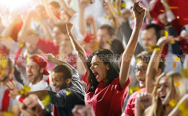 巅峰对决：奥运赛场上最杰出的运动员与他们的传奇故事