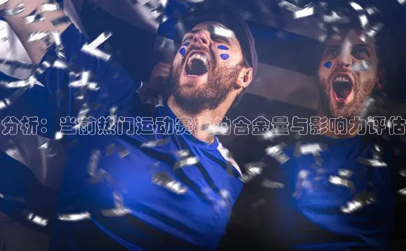 分析：当前热门运动赛事的含金量与影响力评估