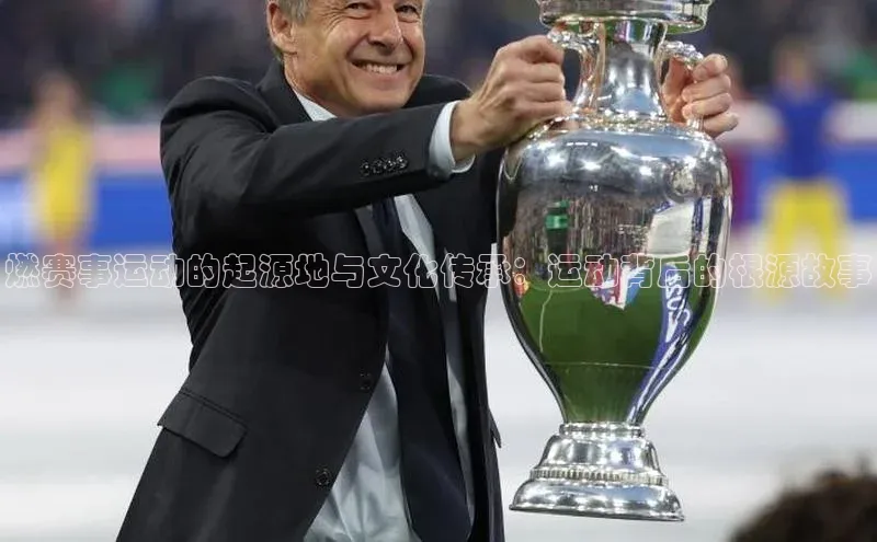 燃赛事运动的起源地与文化传承：运动背后的根源故事