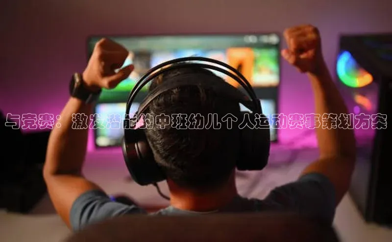 与竞赛：激发潜能的中班幼儿个人运动赛事策划方案