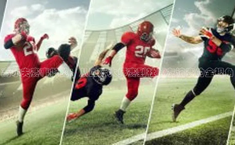 高尔夫赛事概览：从国际大师赛到社区友谊赛的全视角