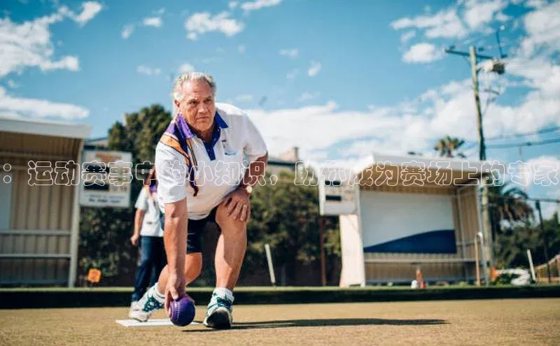 ：运动赛事中的小知识，助你成为赛场上的专家