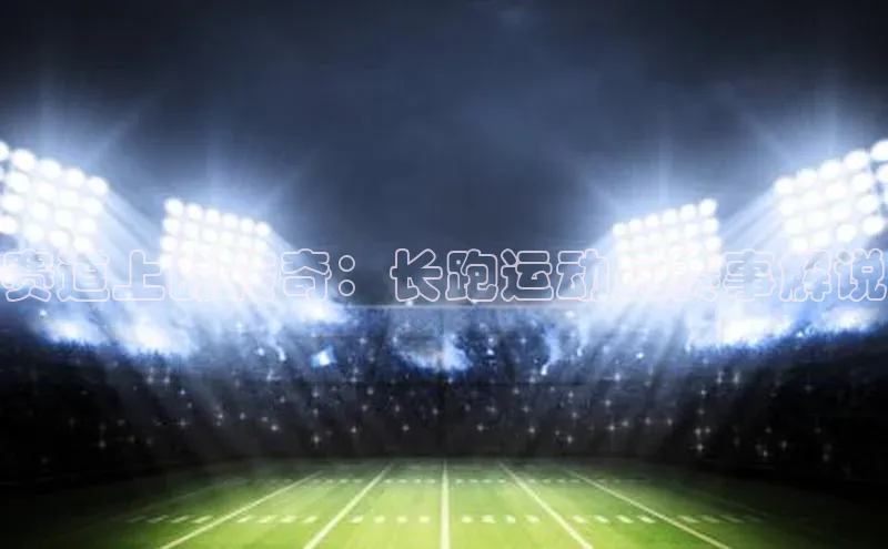 赛道上的传奇：长跑运动员赛事解说