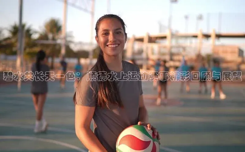 碧水共长天一色：顺德水上运动赛事精彩回顾与展望