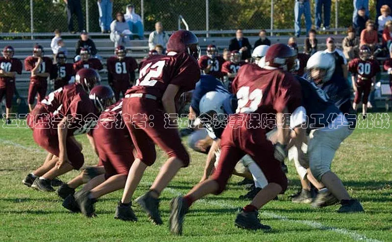 运动盛会安全守护者：运动会赛事保障组的工作与挑战