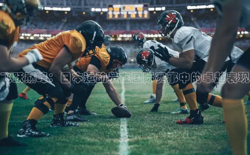 飞跃巅峰：日本运动员在国际赛事中的卓越表现