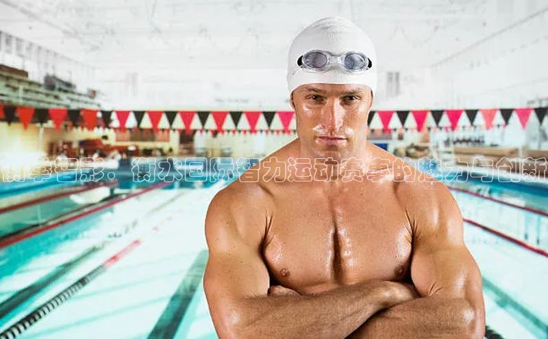 衡拳智影：衡水国际智力运动赛事的魅力与创新