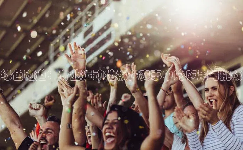 绿色跑道：专业运动地板在赛事中的应用与挑战