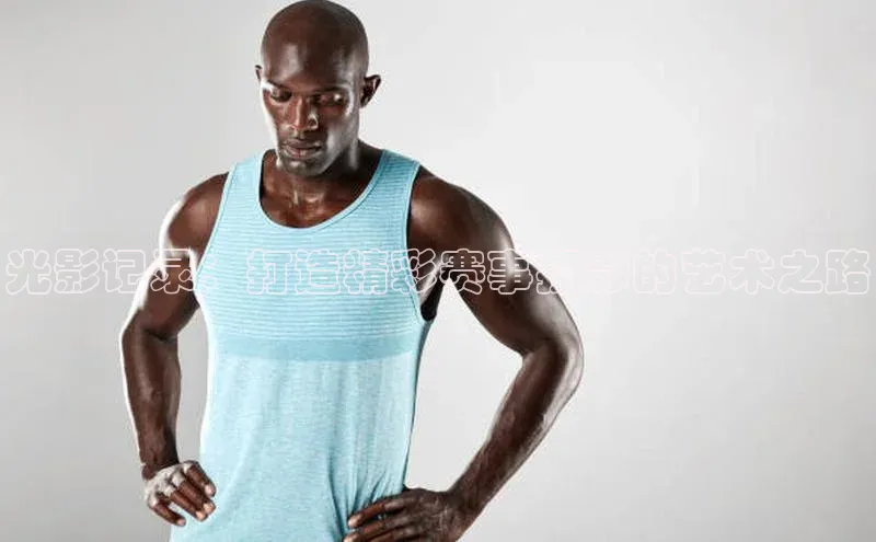 光影记录：打造精彩赛事摄影的艺术之路