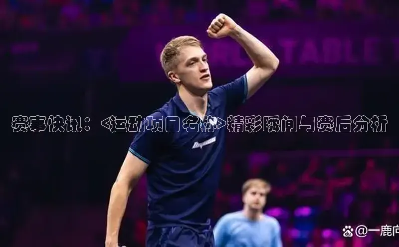 赛事快讯：<运动项目名称>精彩瞬间与赛后分析