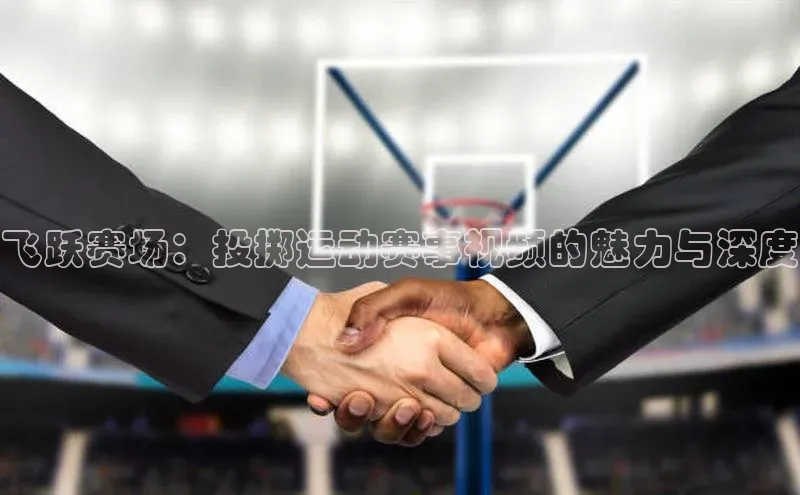飞跃赛场：投掷运动赛事视频的魅力与深度