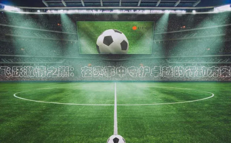飞跃激情之巅：在赛事中守护卓越的行动方案