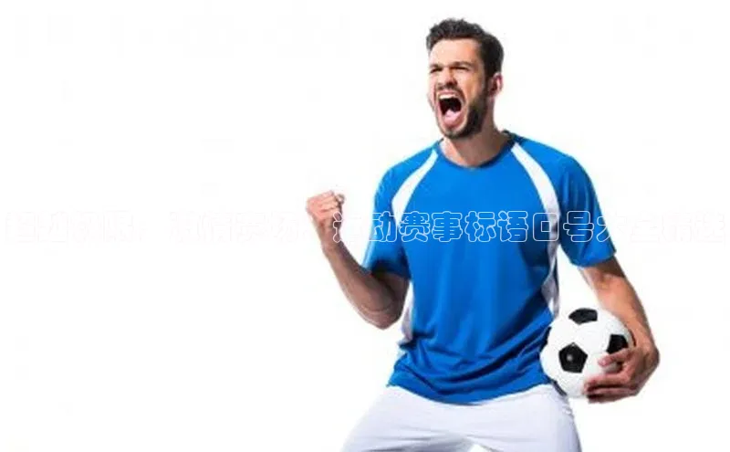 超越极限，激情赛场：运动赛事标语口号大全精选