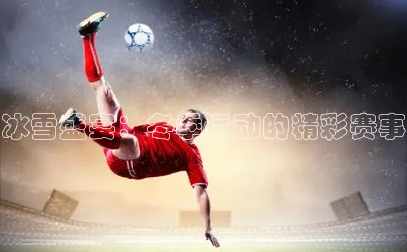 冰雪盛宴：冬季运动的精彩赛事