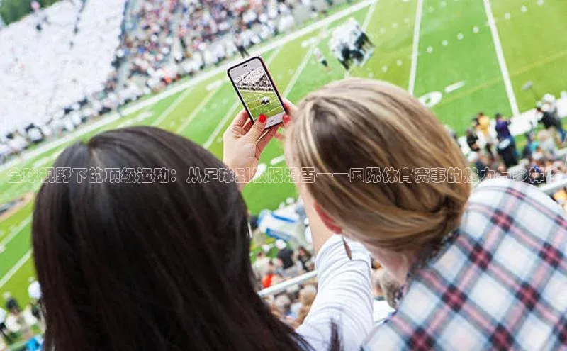 全球视野下的顶级运动：从足球到极限滑雪——国际体育赛事的魅力与多样性
