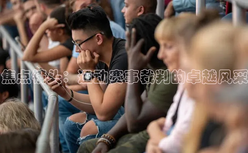 焦点镜头：运动赛事裁判的卓越风采