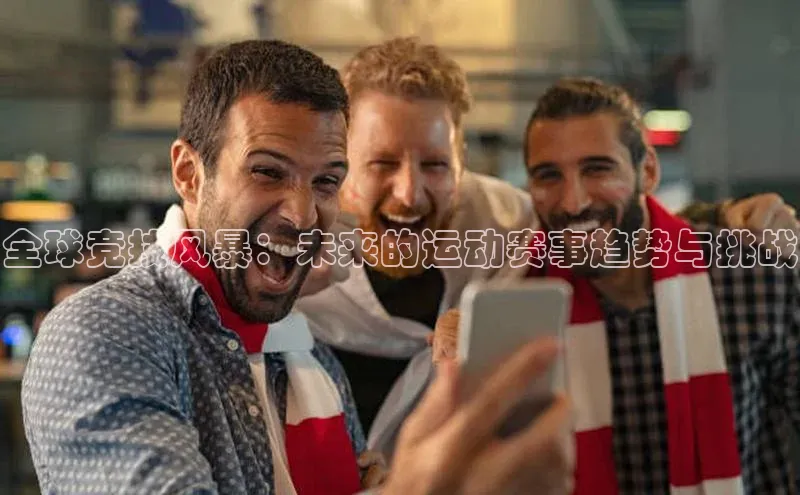 全球竞技风暴：未来的运动赛事趋势与挑战