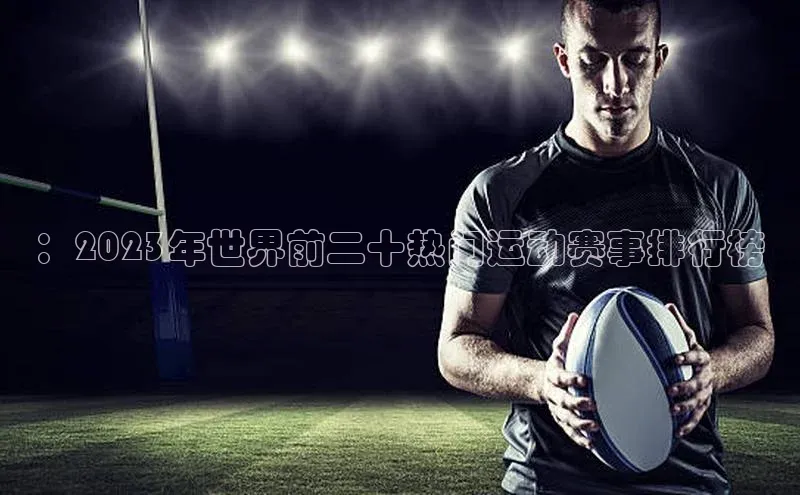 ：2023年世界前二十热门运动赛事排行榜