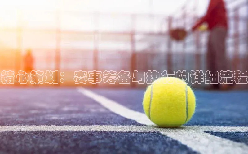 精心策划：赛事筹备与执行的详细流程